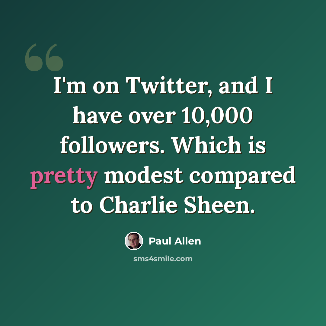 “I'm on Twitter, and I have over 10,000 followers. Which is pretty modest compared to Charlie Sheen.” quote by Paul Allen