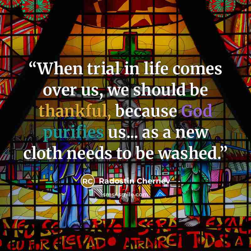 “When trial in life comes over us, we should be thankful, because God purifies us... as a new cloth needs to be washed.” quote by Radostin Chernev