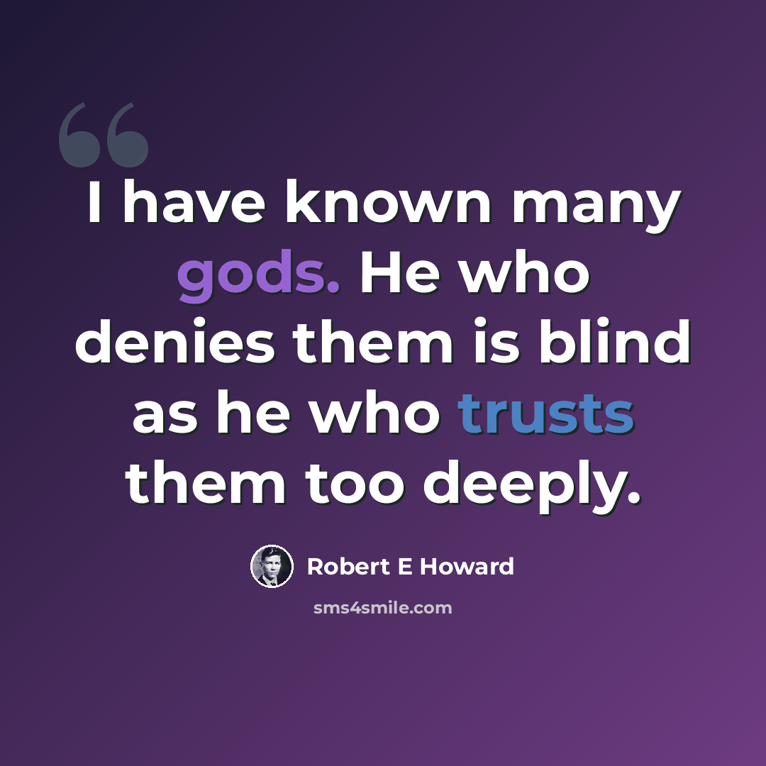 “I have known many gods. He who denies them is blind as he who trusts them too deeply.” quote by Robert E Howard