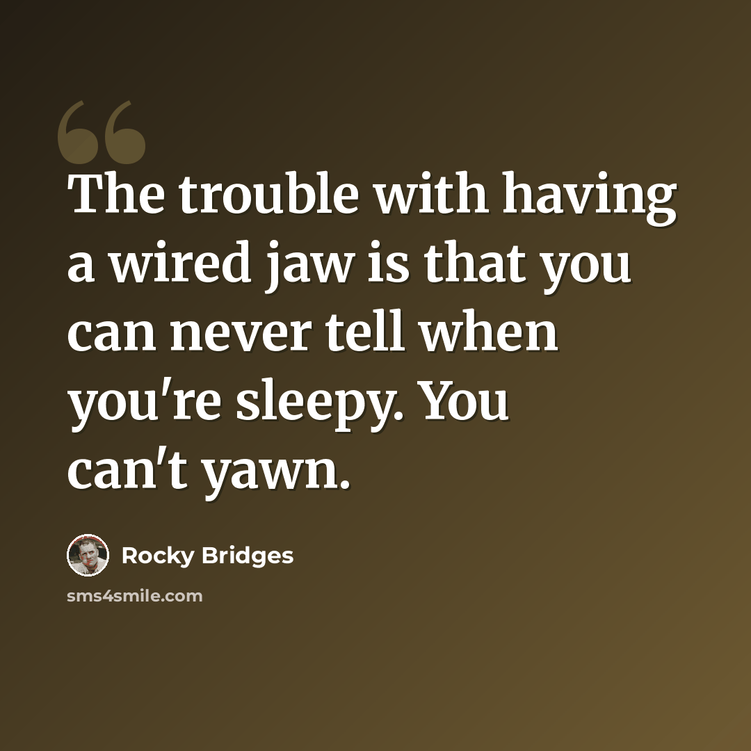 “The trouble with having a wired jaw is that you can never tell when you're sleepy. You can't yawn.” quote by Rocky Bridges