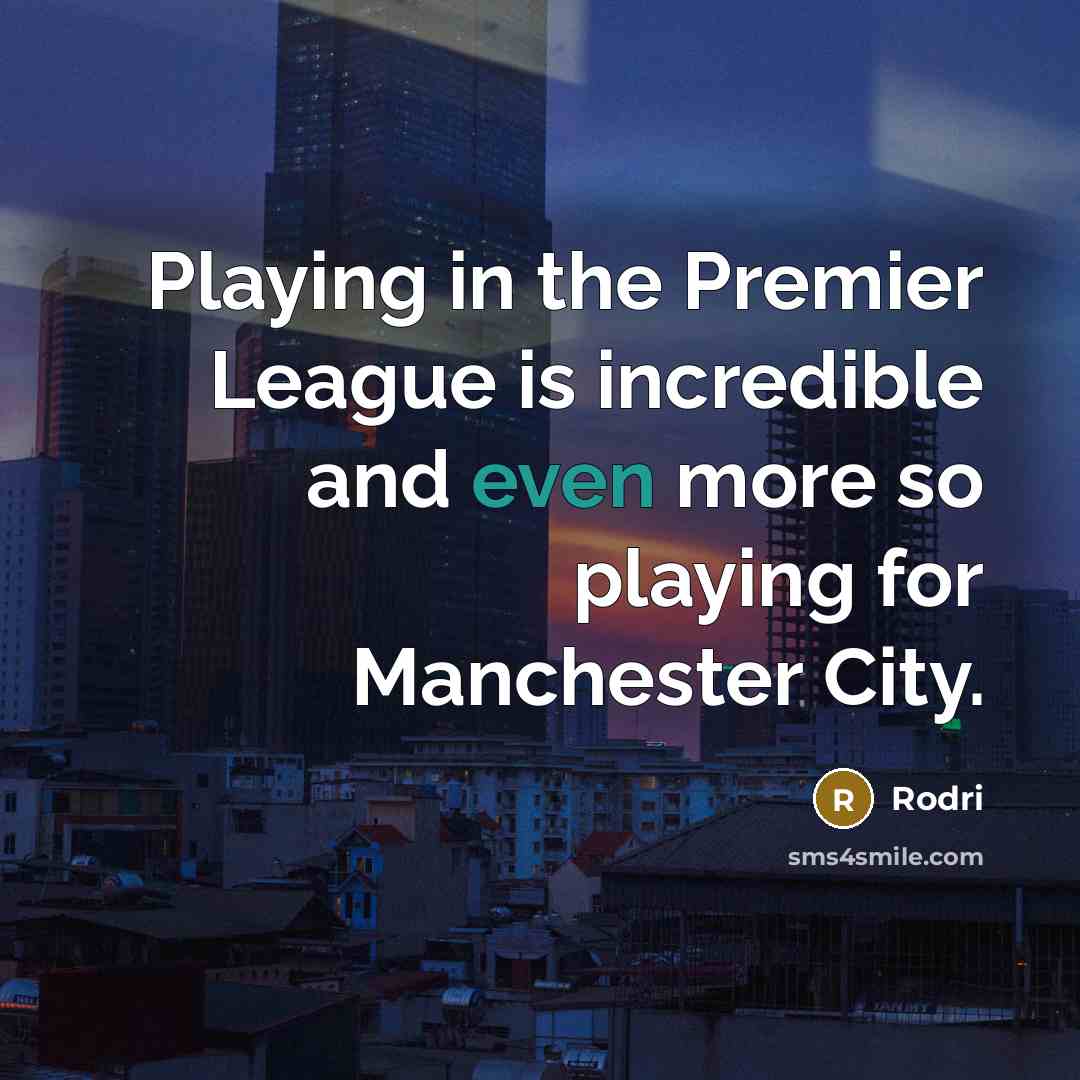 “Playing in the Premier League is incredible and even more so playing for Manchester City.” quote by Rodri