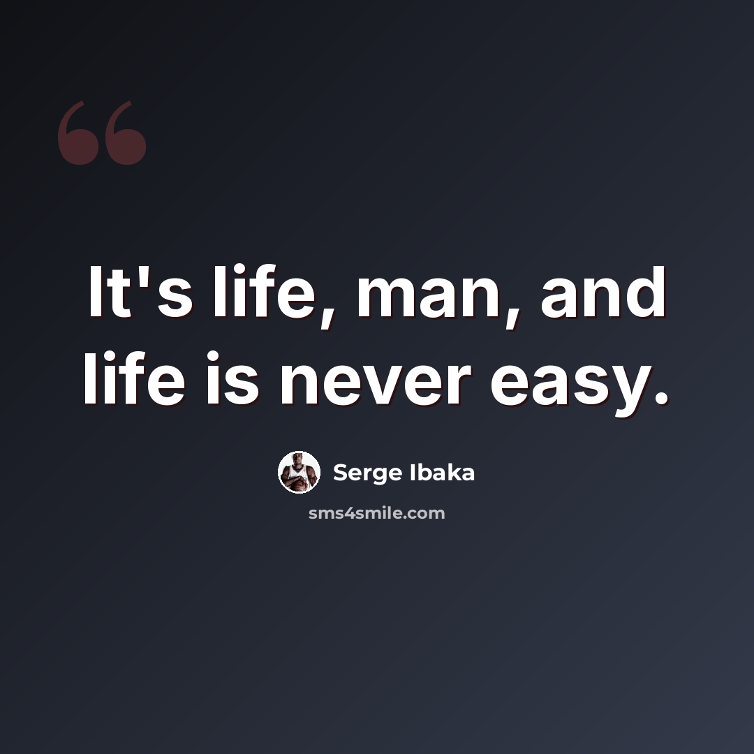 “It's life, man, and life is never easy.” quote by Serge Ibaka