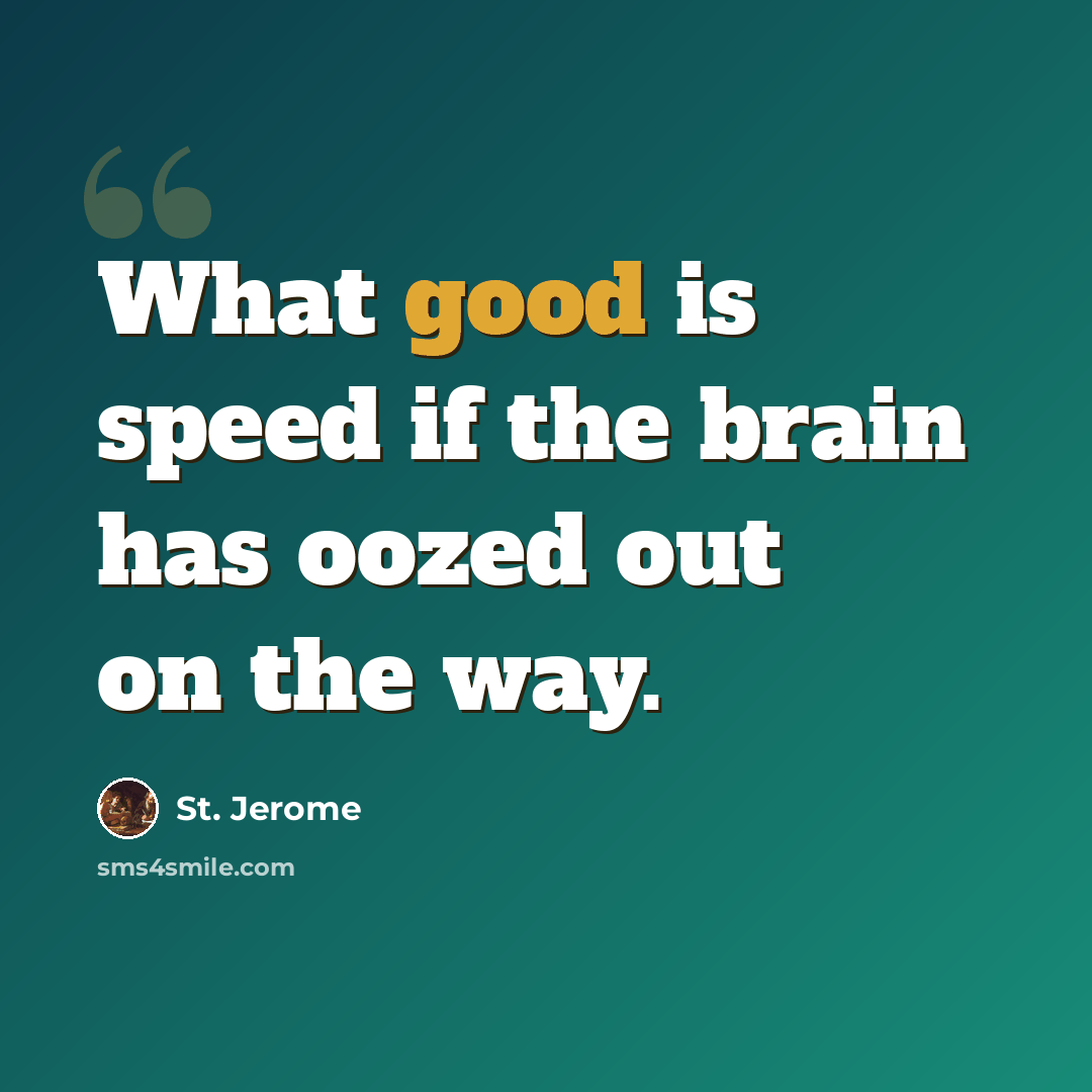 “What good is speed if the brain has oozed out on the way.” quote by St. Jerome