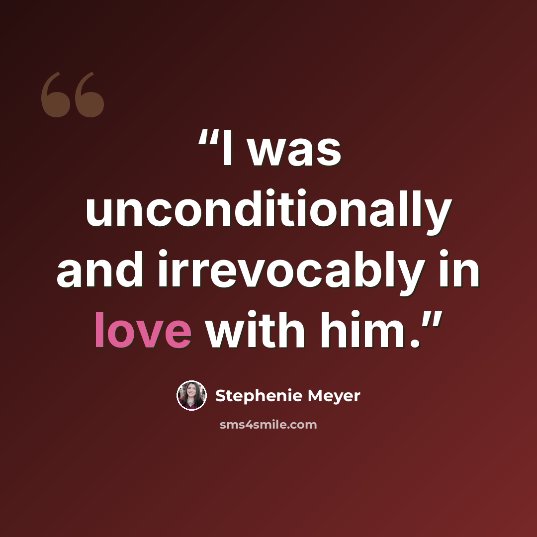 “I was unconditionally and irrevocably in love with him.” quote by Stephenie Meyer