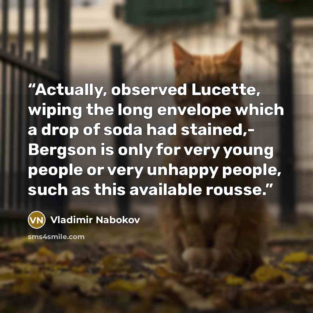 “Actually, observed Lucette, wiping the long envelope which a drop of soda had stained,- Bergson is only for very young people or very unhappy people, such as this available rousse.” quote by Vladimir Nabokov