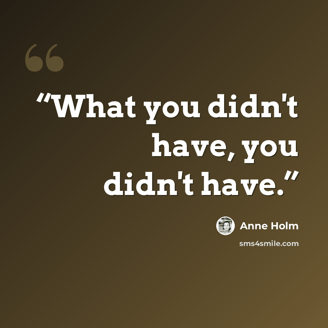 “What you didn't have, you didn't have.” quote by Anne Holm