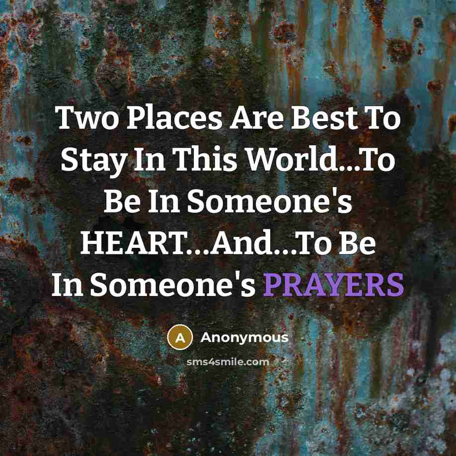 “Two Places Are Best To Stay In This World...To Be In Someone's HEART…And…To Be In Someone's PRAYERS” quote by Anonymous