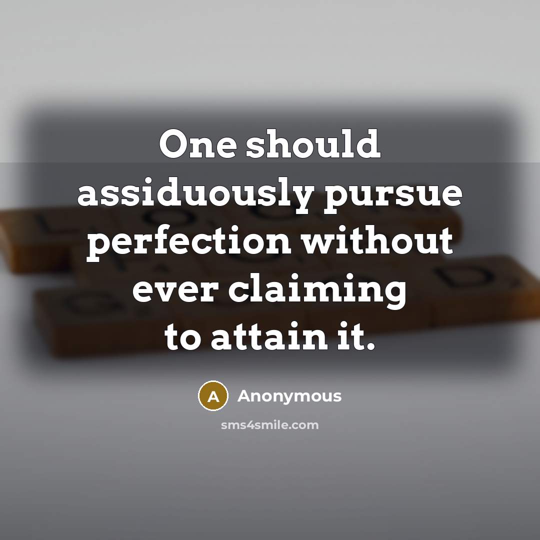 “One should assiduously pursue perfection without ever claiming to attain it.” quote by Anonymous