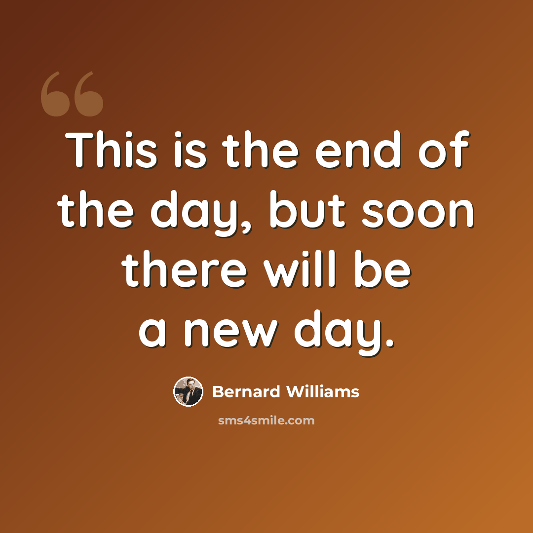 “This is the end of the day, but soon there will be a new day.” quote by Bernard Williams