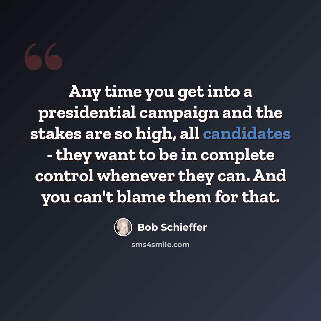 “Any time you get into a presidential campaign and the stakes are so high, all candidates - they want to be in complete control whenever they can. And you can't blame them for that.” quote by Bob Schieffer