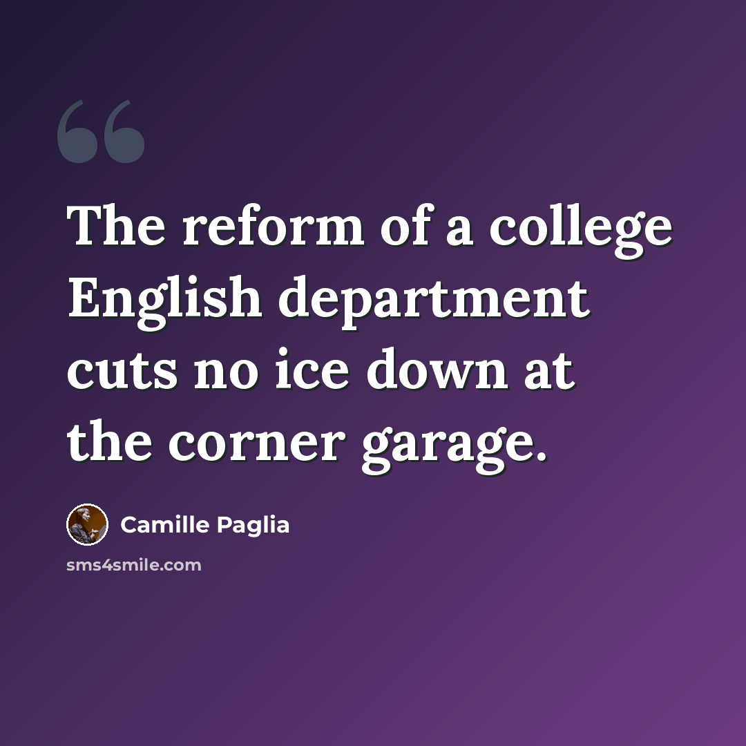“The reform of a college English department cuts no ice down at the corner garage.” quote by Camille Paglia