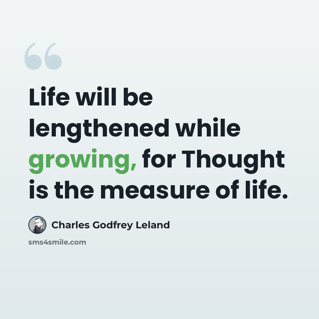 “Life will be lengthened while growing, for Thought is the measure of life.” quote by Charles Godfrey Leland