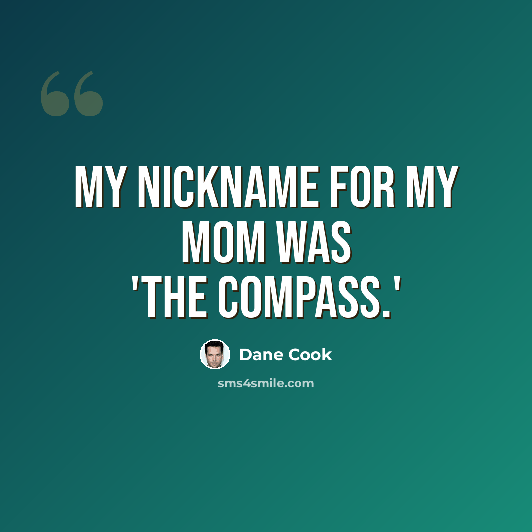 “My nickname for my mom was 'The Compass.'” quote by Dane Cook