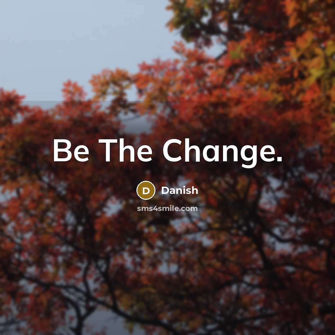 “Be The Change.” quote by Danish