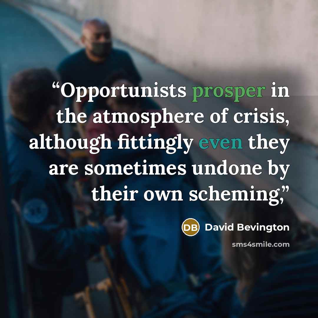 “Opportunists prosper in the atmosphere of crisis, although fittingly even they are sometimes undone by their own scheming,” quote by David Bevington