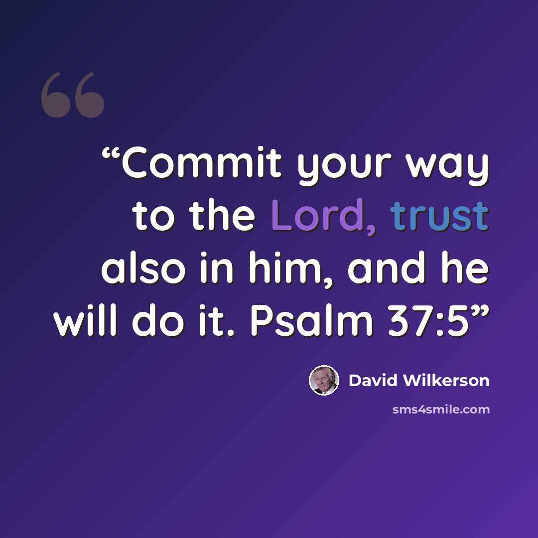 “Commit your way to the Lord, trust also in him, and he will do it. Psalm 37:5” quote by David Wilkerson