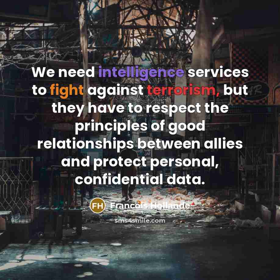 “We need intelligence services to fight against terrorism, but they have to respect the principles of good relationships between allies and protect personal, confidential data.” quote by Francois Hollande