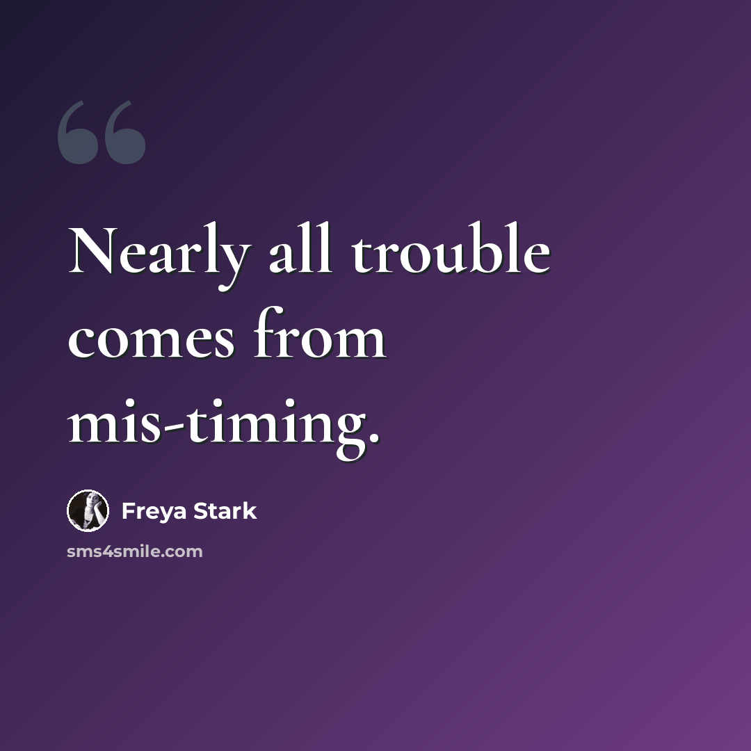 “Nearly all trouble comes from mis-timing.” quote by Freya Stark