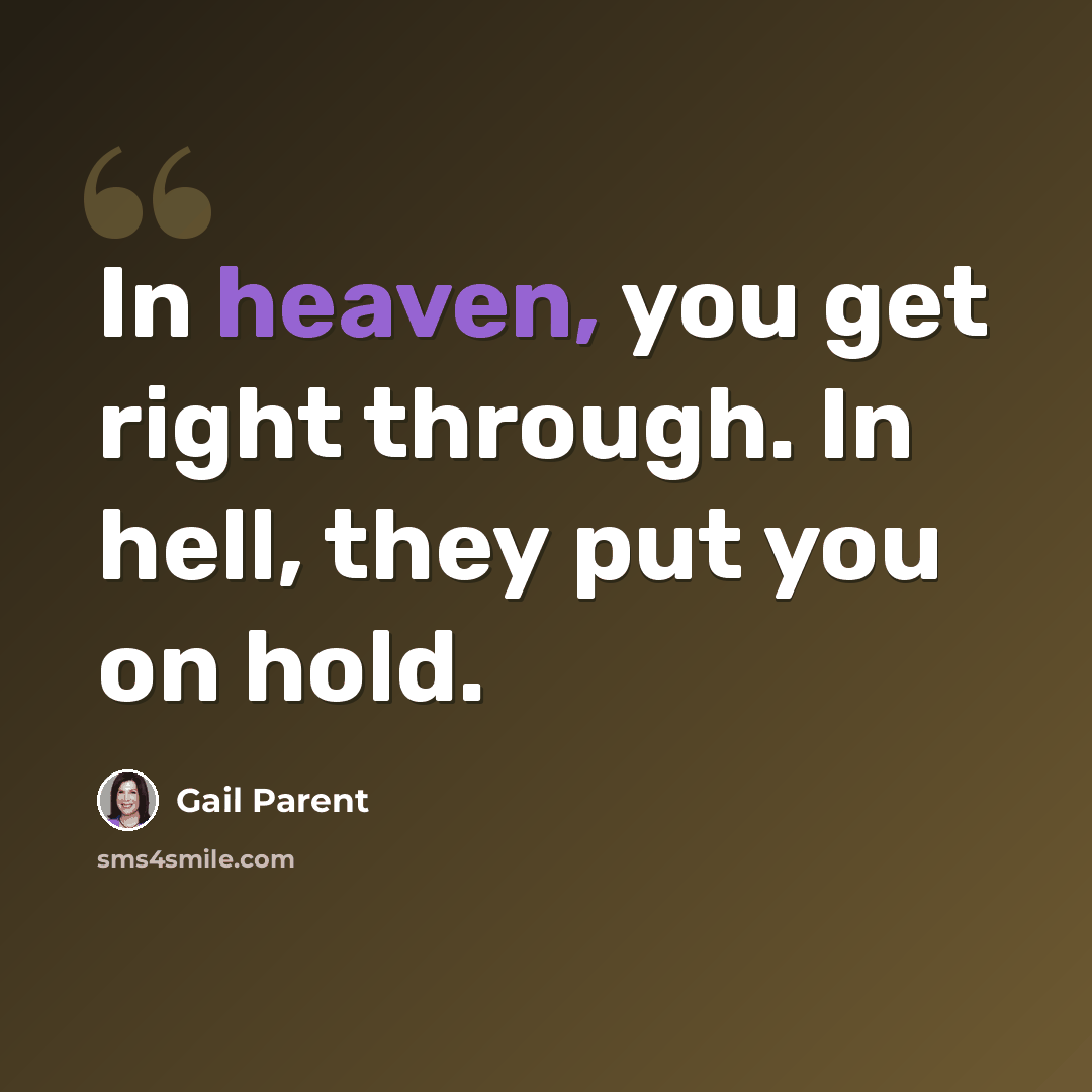 “In heaven, you get right through. In hell, they put you on hold.” quote by Gail Parent