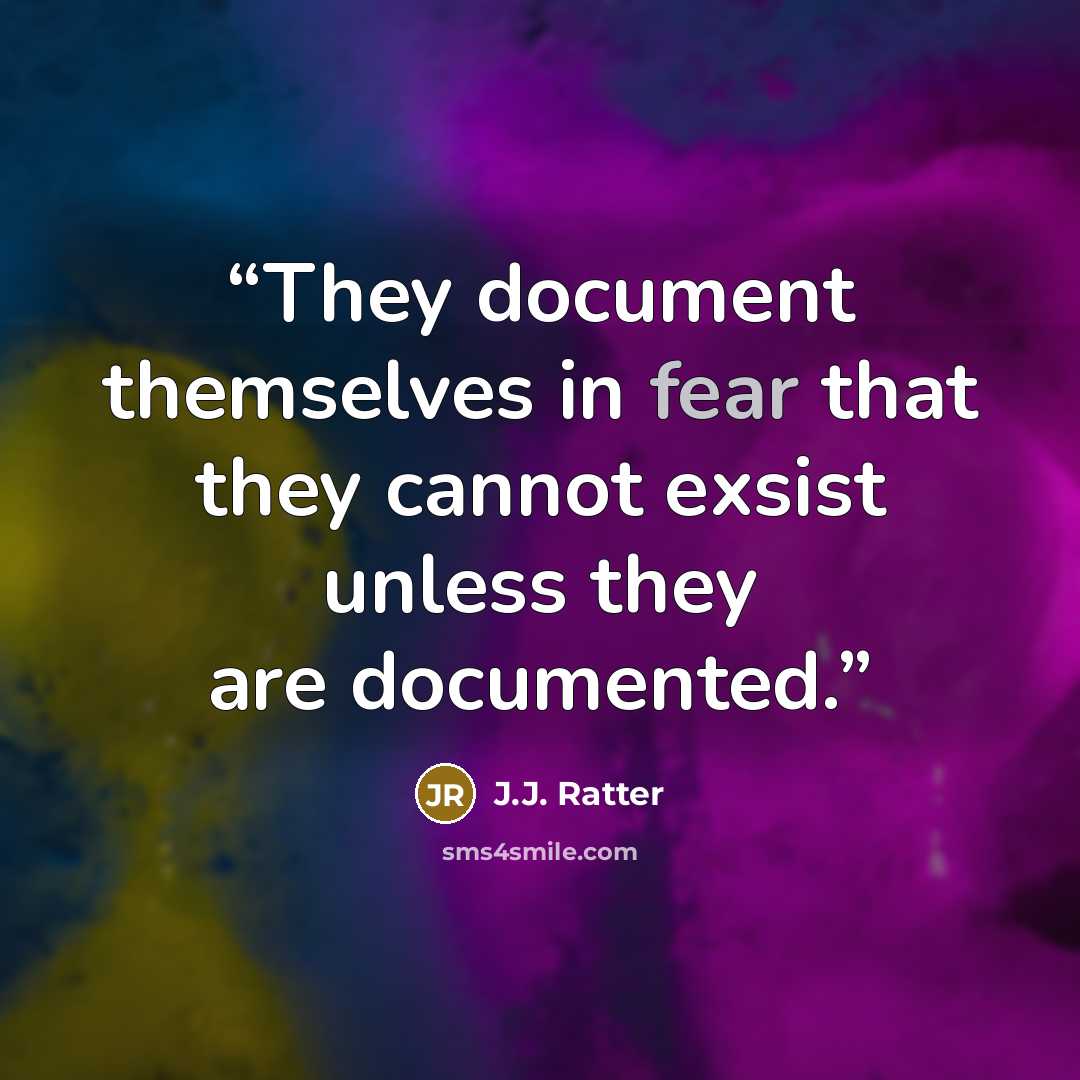 “They document themselves in fear that they cannot exsist unless they are documented.” quote by J.J. Ratter