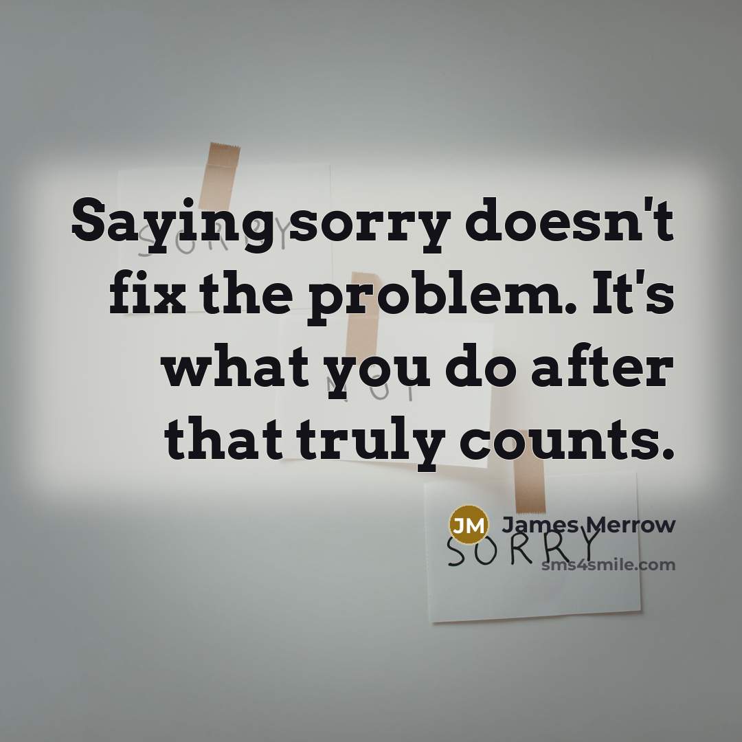“Saying sorry doesn't fix the problem. It's what you do after that truly counts.” quote by James Merrow