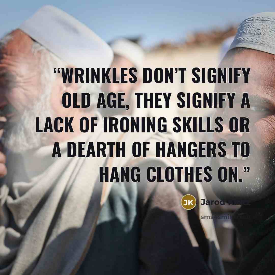 “Wrinkles don’t signify old age, they signify a lack of ironing skills or a dearth of hangers to hang clothes on.” quote by Jarod Kintz
