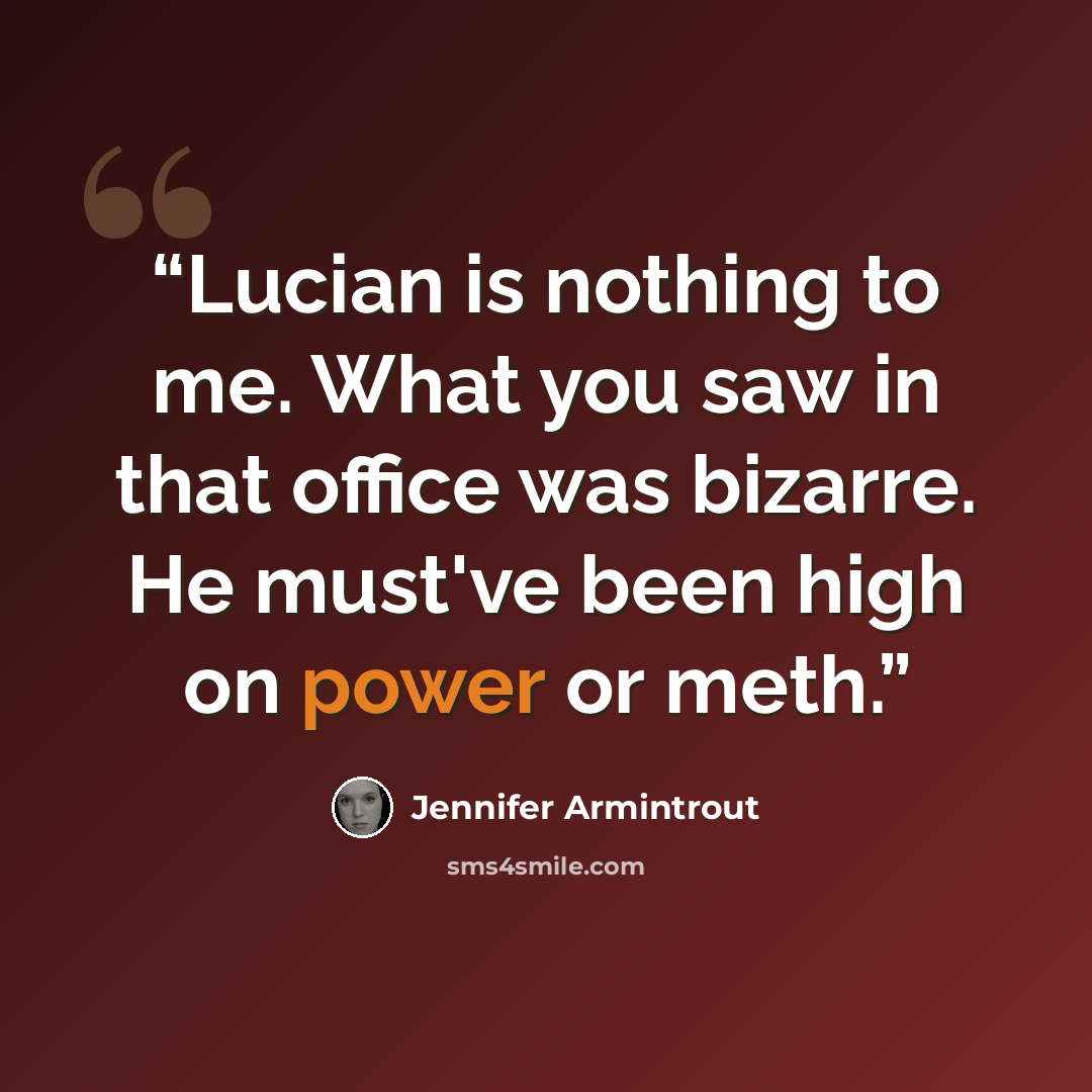“Lucian is nothing to me. What you saw in that office was bizarre. He must've been high on power or meth.” quote by Jennifer Armintrout