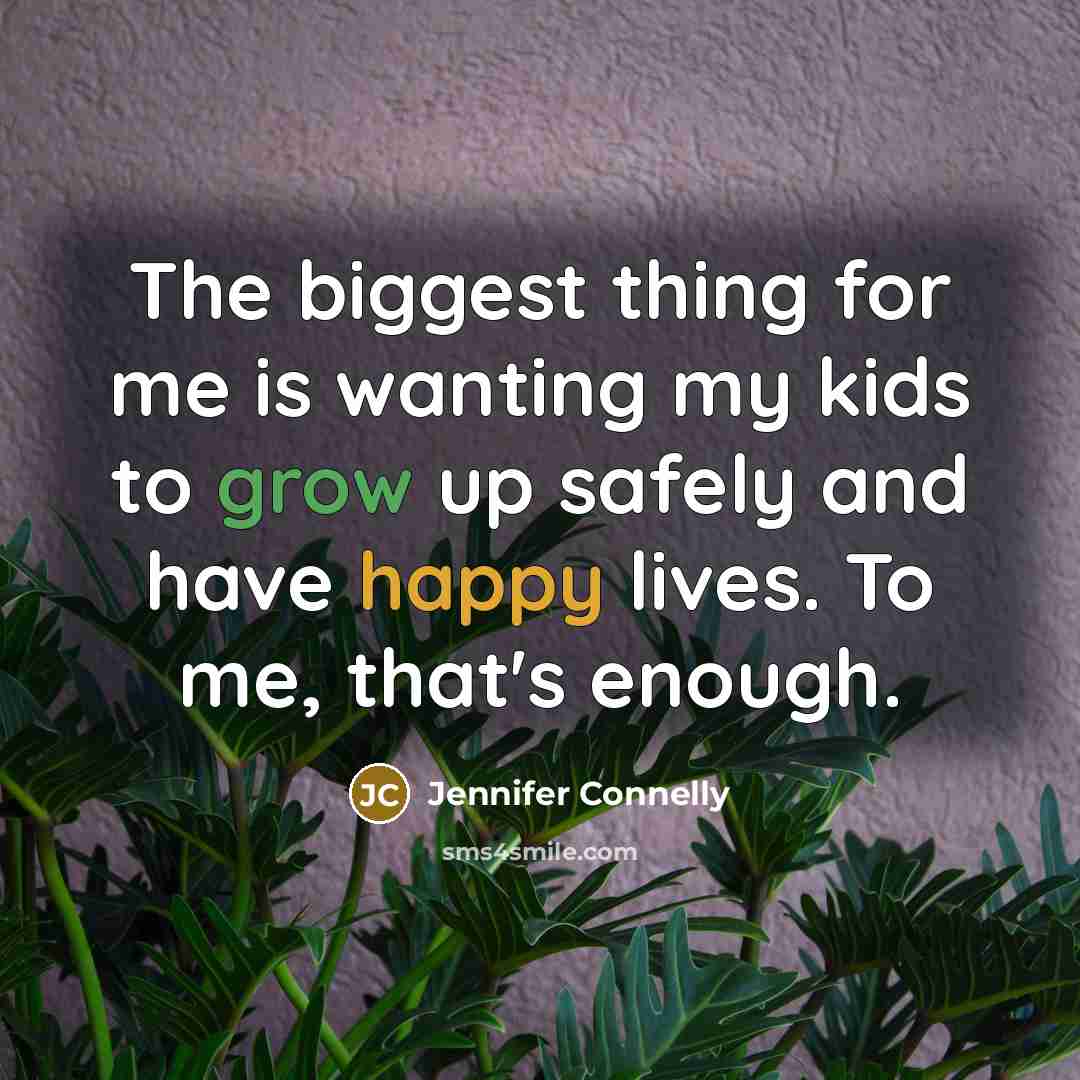 “The biggest thing for me is wanting my kids to grow up safely and have happy lives. To me, that's enough.” quote by Jennifer Connelly