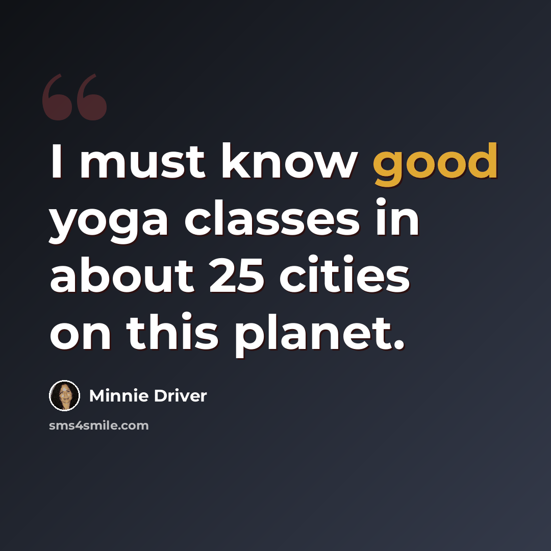 “I must know good yoga classes in about 25 cities on this planet.” quote by Minnie Driver