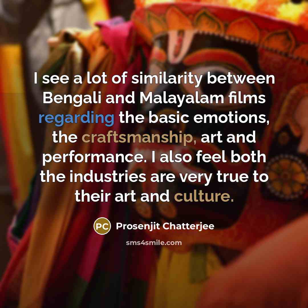 “I see a lot of similarity between Bengali and Malayalam films regarding the basic emotions, the craftsmanship, art and performance. I also feel both the industries are very true to their art and culture.” quote by Prosenjit Chatterjee