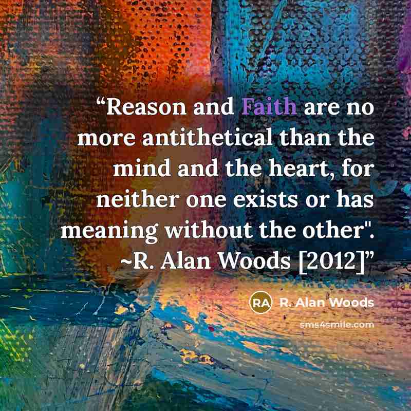“Reason and Faith are no more antithetical than the mind and the heart, for neither one exists or has meaning without the other". ~R. Alan Woods [2012]” quote by R. Alan Woods