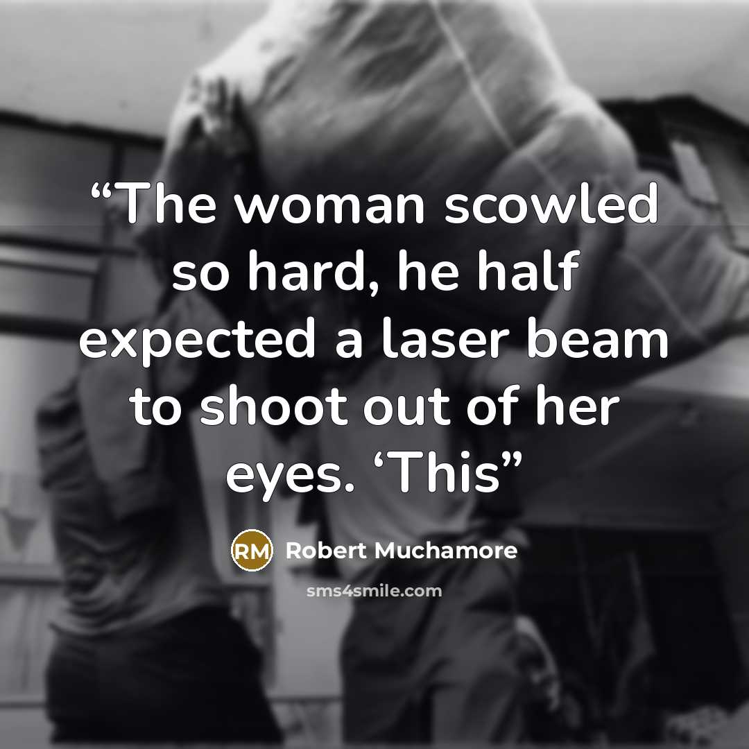 “The woman scowled so hard, he half expected a laser beam to shoot out of her eyes. ‘This” quote by Robert Muchamore