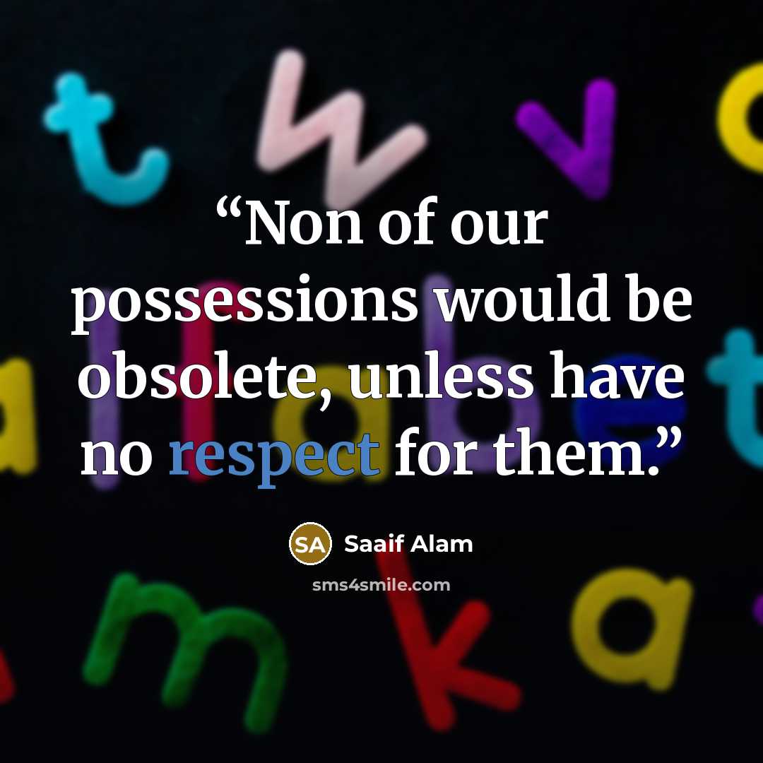 “Non of our possessions would be obsolete, unless have no respect for them.” quote by Saaif Alam