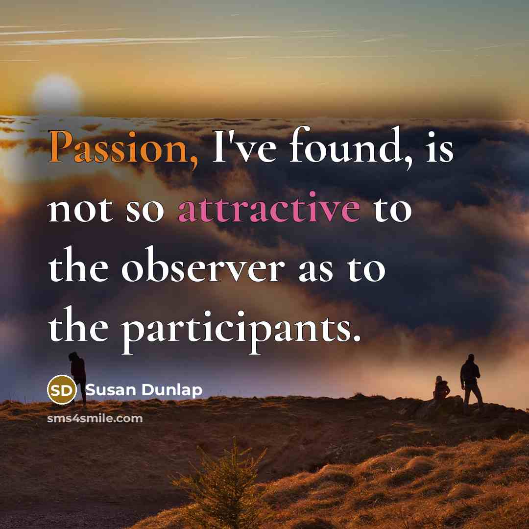 “Passion, I've found, is not so attractive to the observer as to the participants.” quote by Susan Dunlap