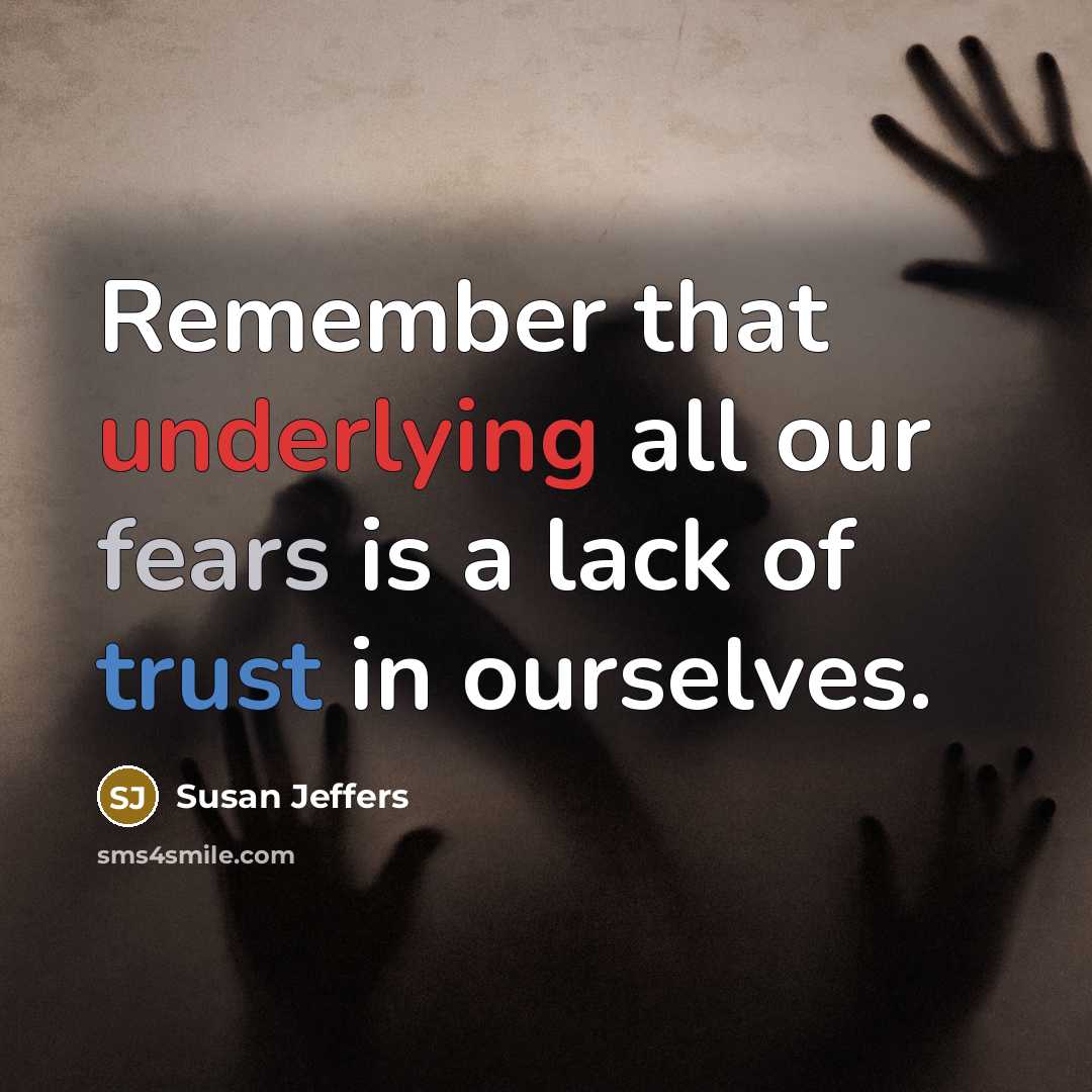 “Remember that underlying all our fears is a lack of trust in ourselves.” quote by Susan Jeffers