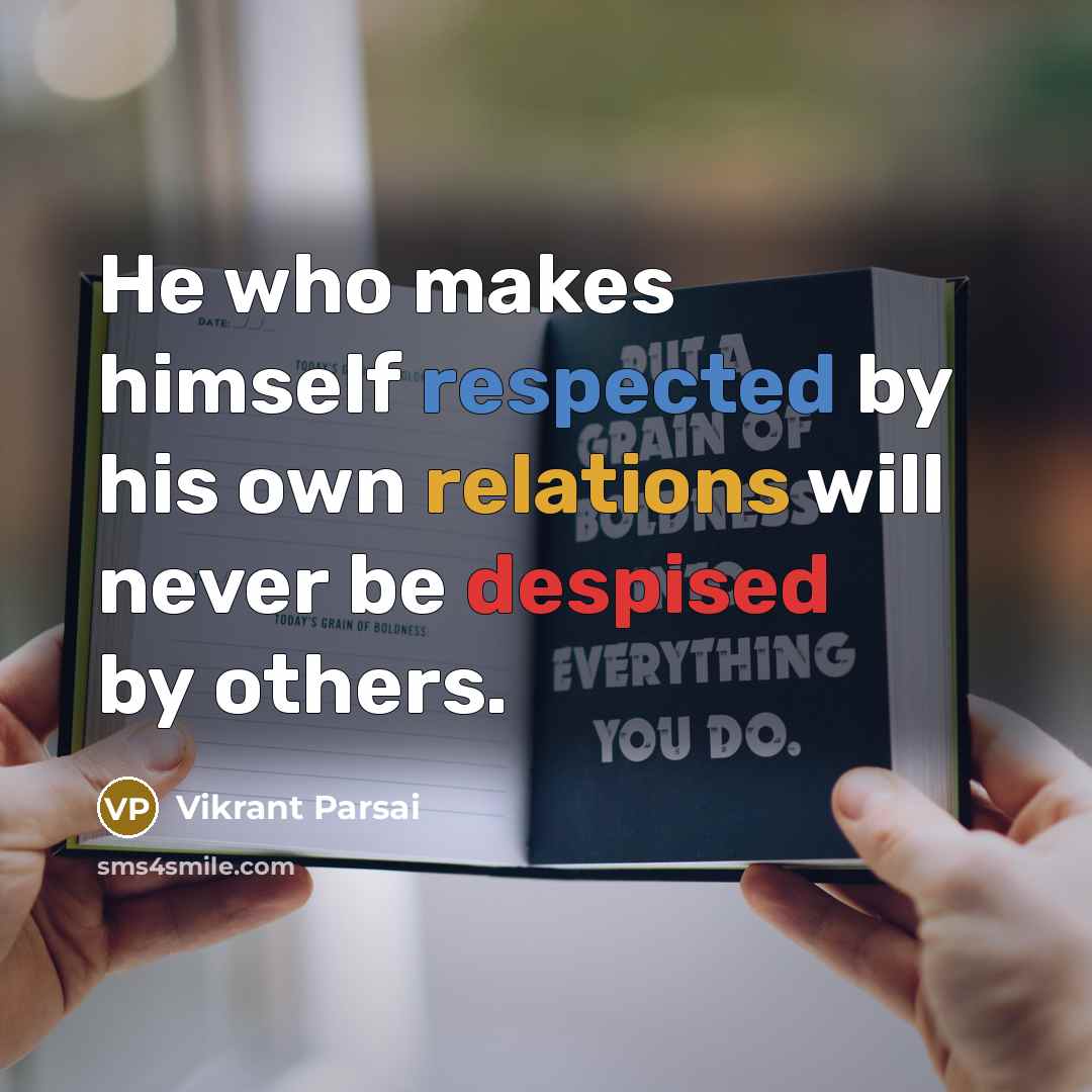 “He who makes himself respected by his own relations will never be despised by others.” quote by Vikrant Parsai