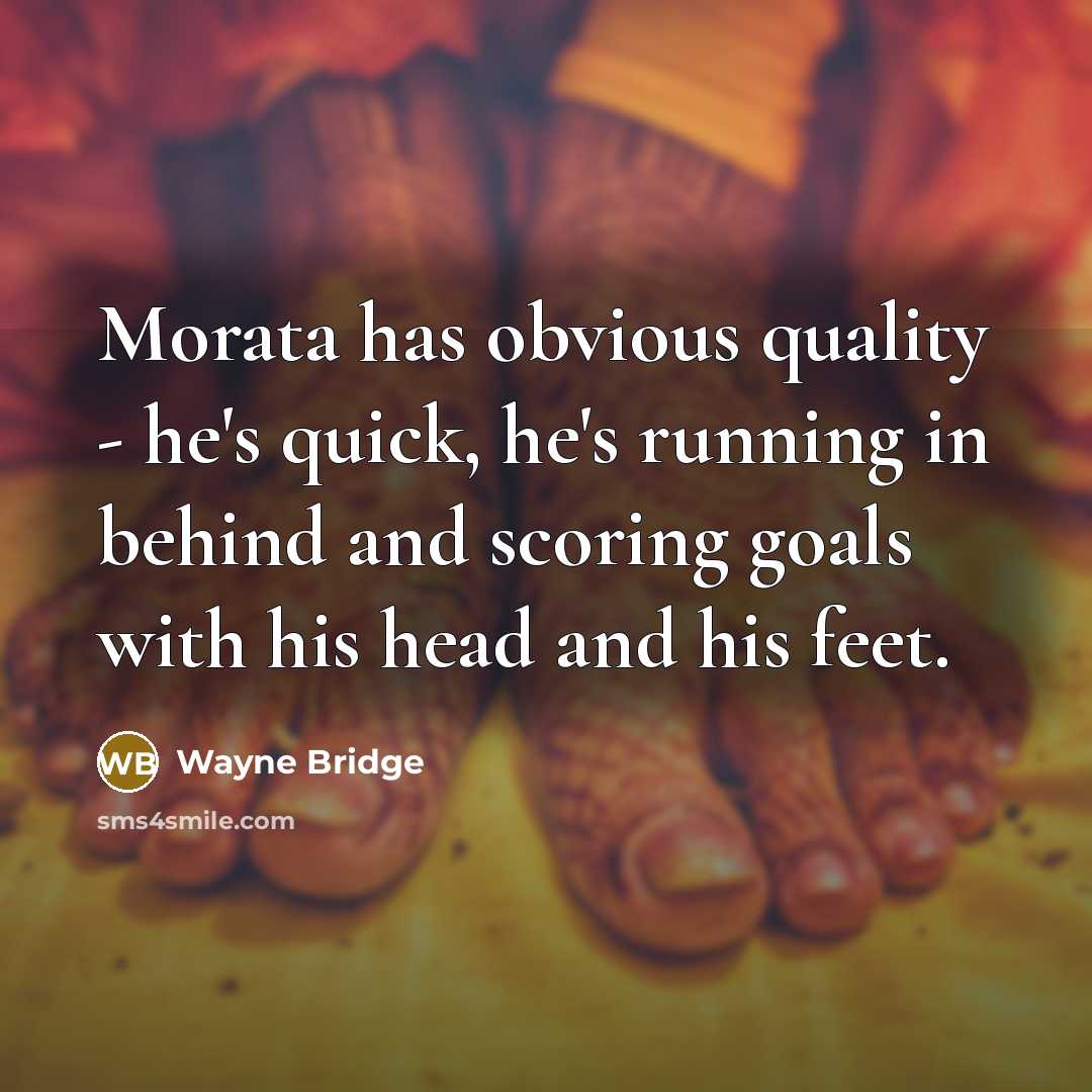 “Morata has obvious quality - he's quick, he's running in behind and scoring goals with his head and his feet.” quote by Wayne Bridge
