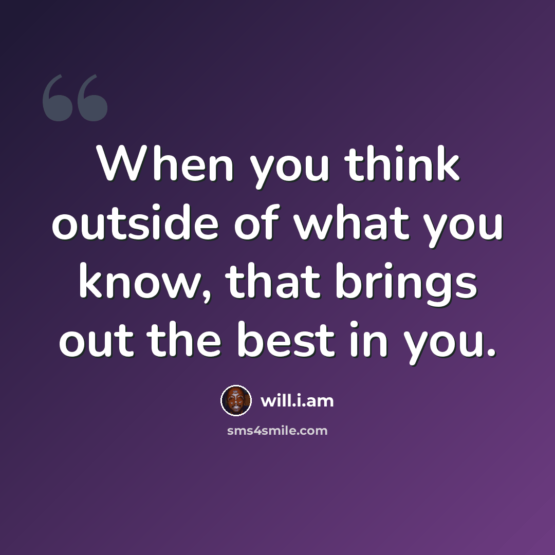 “When you think outside of what you know, that brings out the best in you.” quote by will.i.am