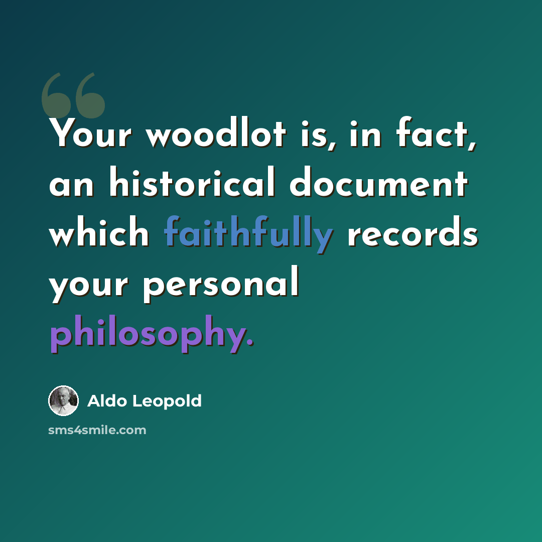 “Your woodlot is, in fact, an historical document which faithfully records your personal philosophy.” quote by Aldo Leopold