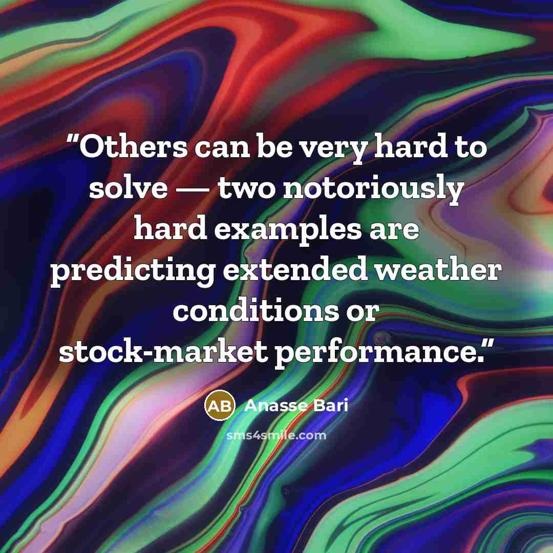 “Others can be very hard to solve — two notoriously hard examples are predicting extended weather conditions or stock-market performance.” quote by Anasse Bari