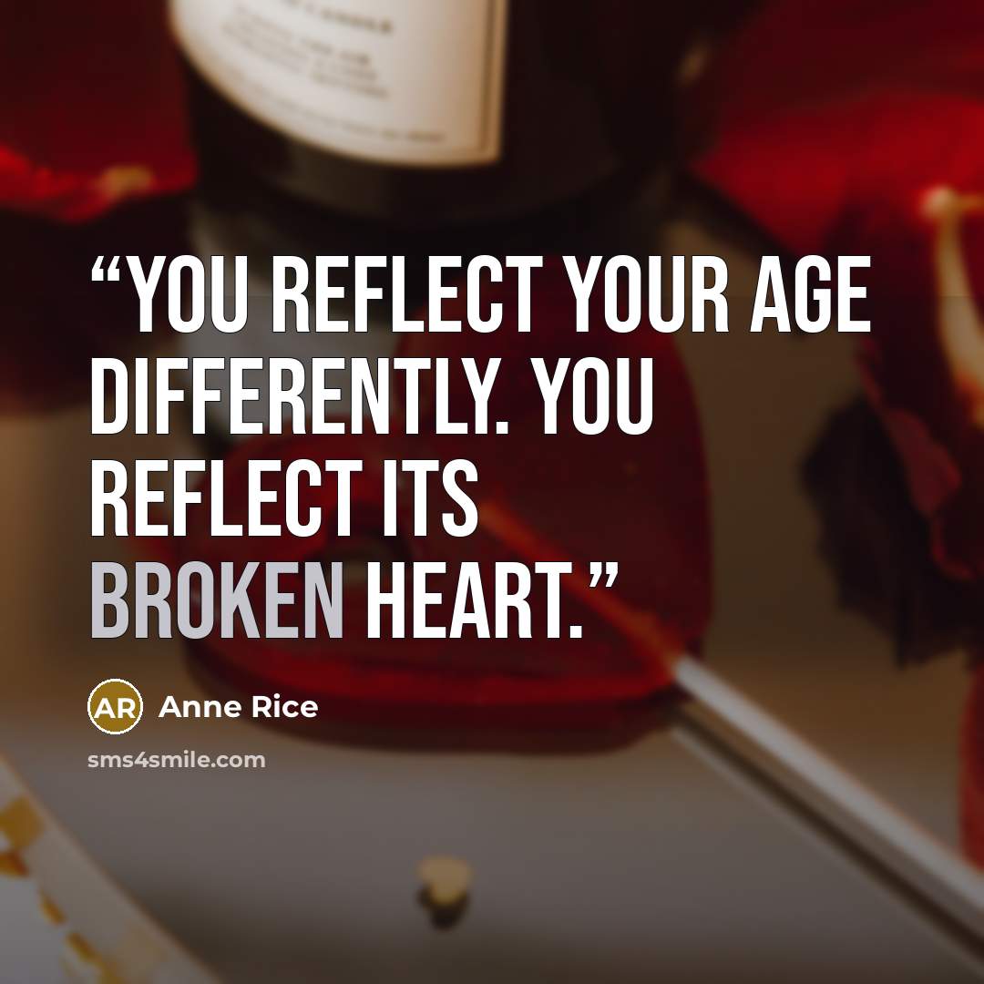 “You reflect your age differently. You reflect its broken heart.” quote by Anne Rice