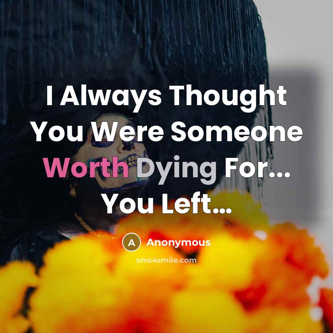 “I Always Thought You Were Someone Worth Dying For... You Left…” quote by Anonymous