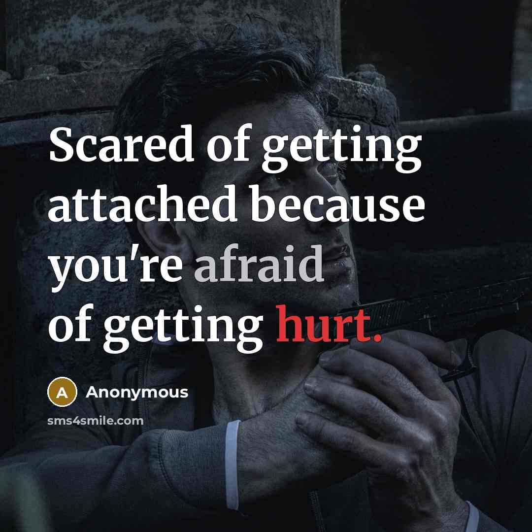“Scared of getting attached because you're afraid of getting hurt.” quote by Anonymous