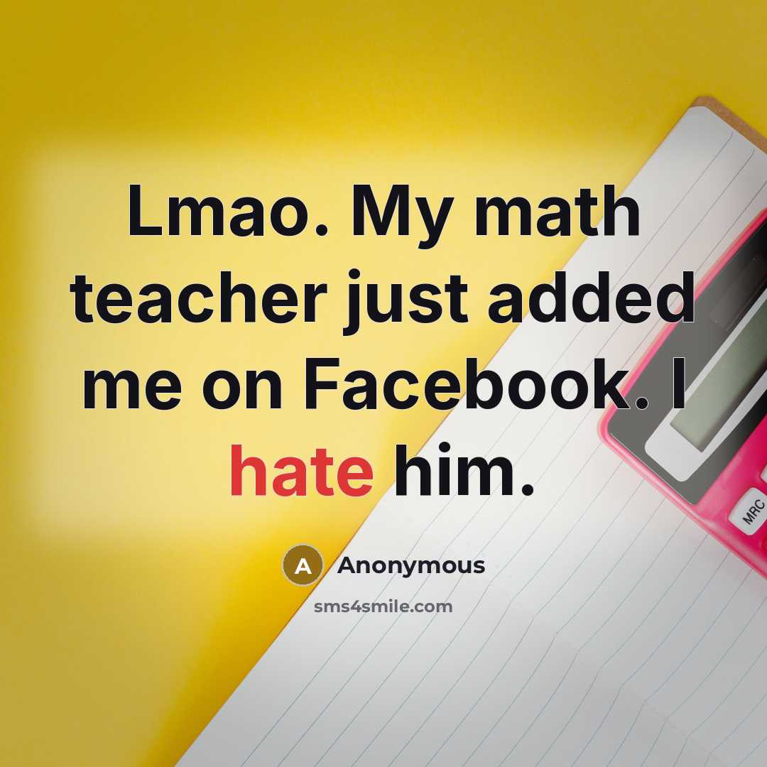 “Lmao. My math teacher just added me on Facebook. I hate him.” quote by Anonymous