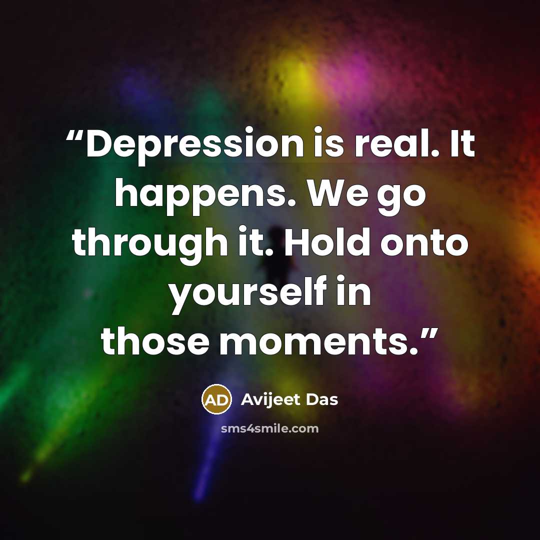 “Depression is real. It happens. We go through it. Hold onto yourself in those moments.” quote by Avijeet Das