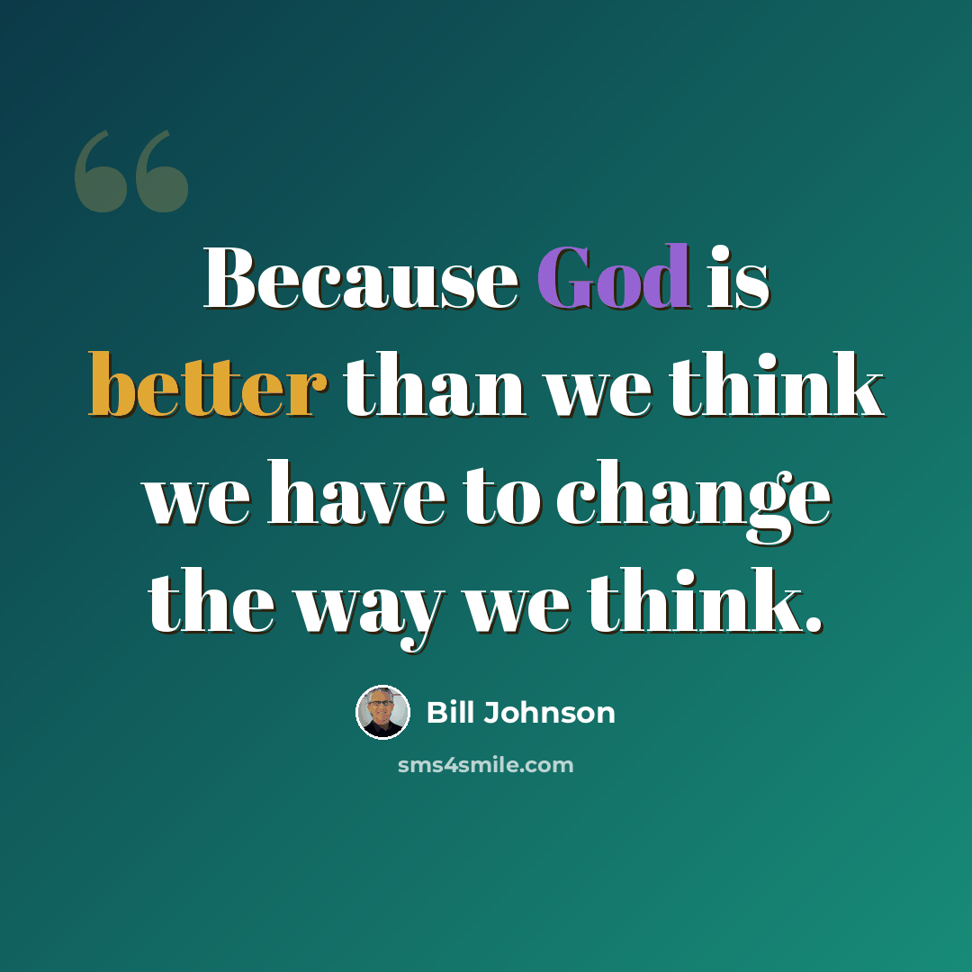 “Because God is better than we think we have to change the way we think.” quote by Bill Johnson