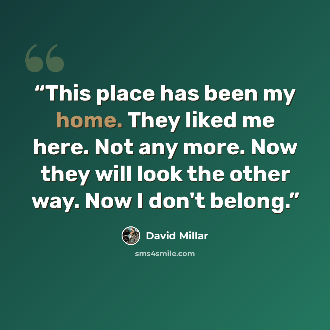 “This place has been my home. They liked me here. Not any more. Now they will look the other way. Now I don't belong.” quote by David Millar