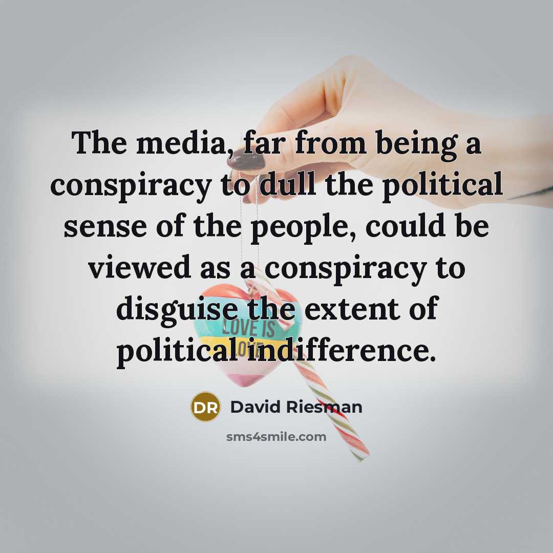 “The media, far from being a conspiracy to dull the political sense of the people, could be viewed as a conspiracy to disguise the extent of political indifference.” quote by David Riesman