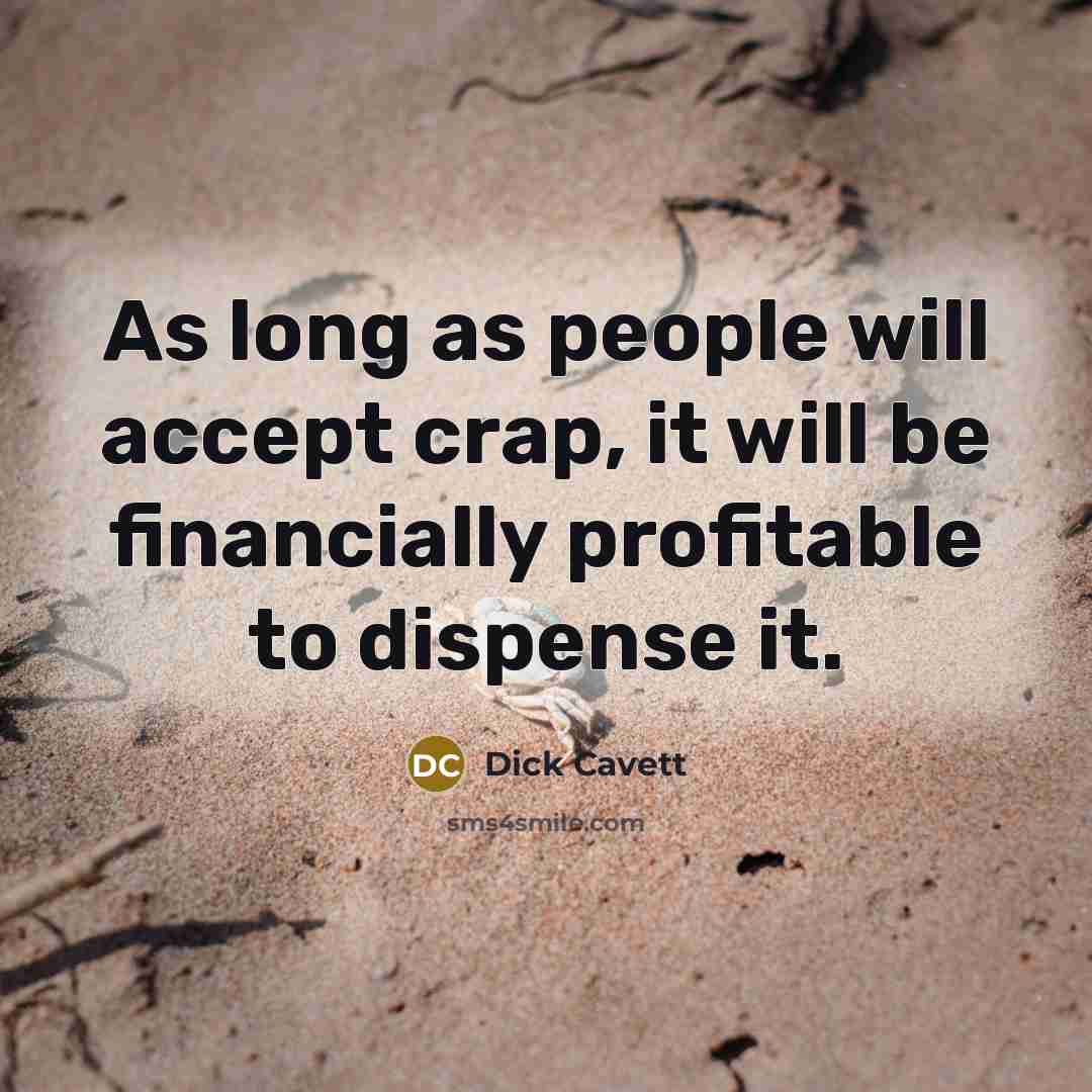 “As long as people will accept crap, it will be financially profitable to dispense it.” quote by Dick Cavett
