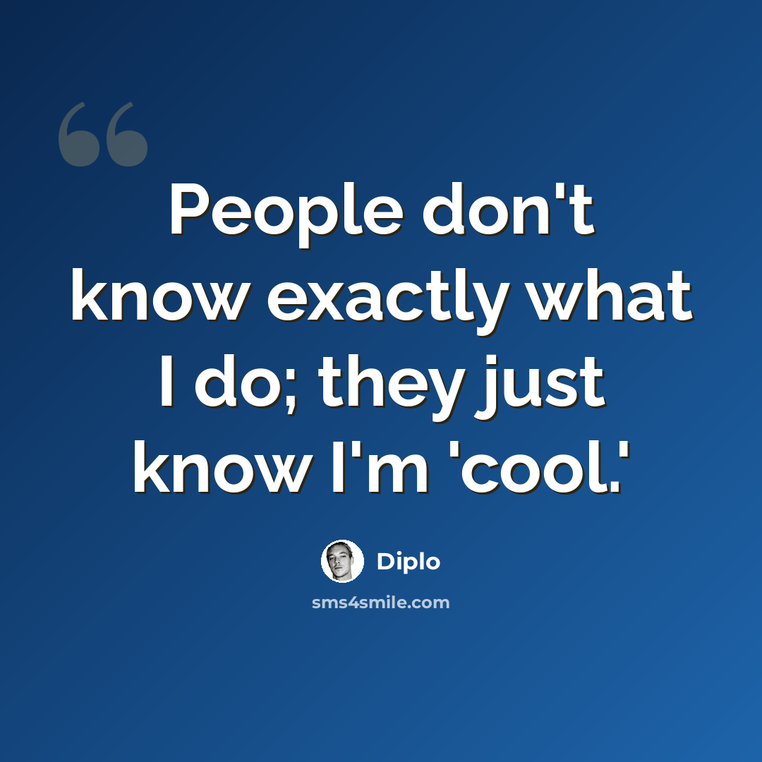 “People don't know exactly what I do; they just know I'm 'cool.'” quote by Diplo